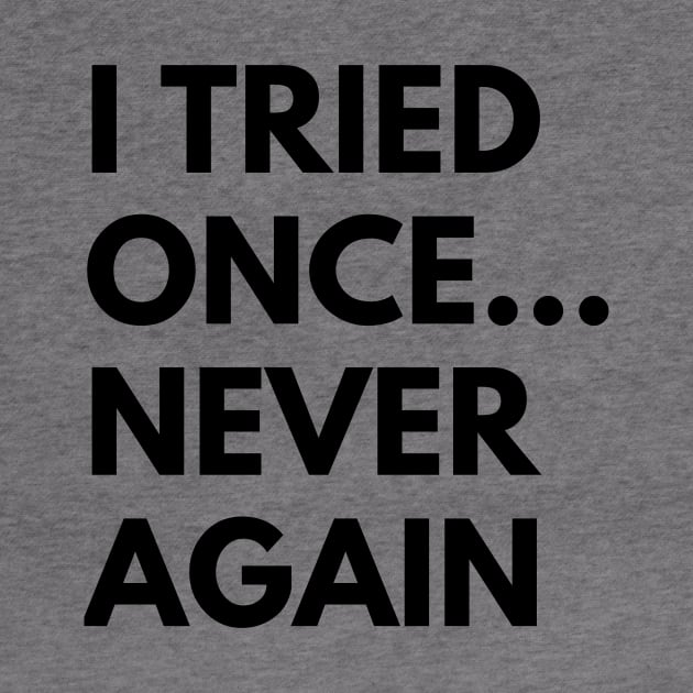 I TRIED ONCE...NEVER AGAIN by everywordapparel